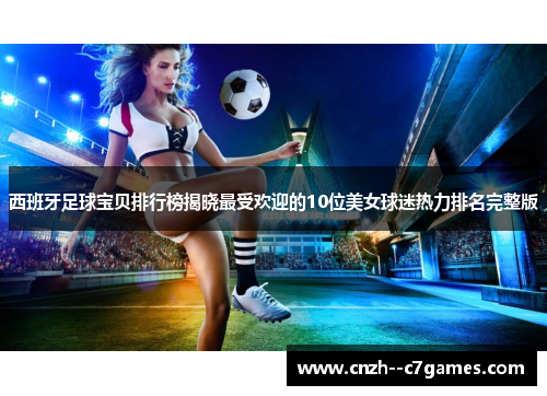 西班牙足球宝贝排行榜揭晓最受欢迎的10位美女球迷热力排名完整版 西班牙足球宝贝排行榜揭晓最受欢迎的10位美女球迷热力排名完整版