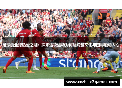 足球的全球热爱之谜:探索这项运动为何能跨越文化与国界触动人心 足球的全球热爱之谜:探索这项运动为何能跨越文化与国界触动人心