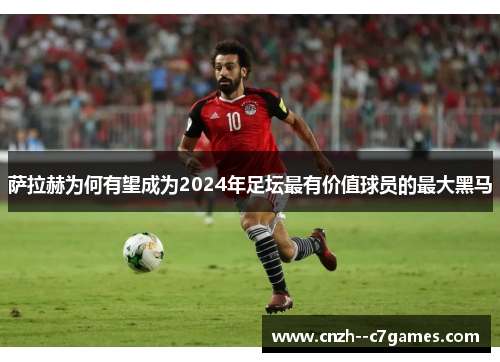 萨拉赫为何有望成为2024年足坛最有价值球员的最大黑马