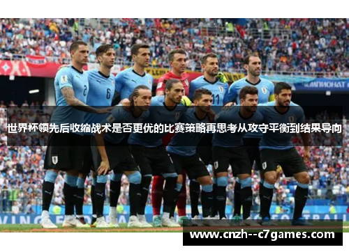 世界杯领先后收缩战术是否更优的比赛策略再思考从攻守平衡到结果导向 世界杯领先后收缩战术是否更优的比赛策略再思考从攻守平衡到结果导向