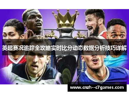 英超赛况追踪全攻略实时比分动态数据分析技巧详解