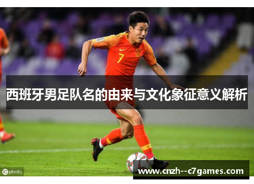 西班牙男足队名的由来与文化象征意义解析