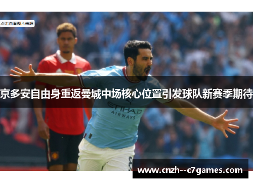 京多安自由身重返曼城中场核心位置引发球队新赛季期待 京多安自由身重返曼城中场核心位置引发球队新赛季期待