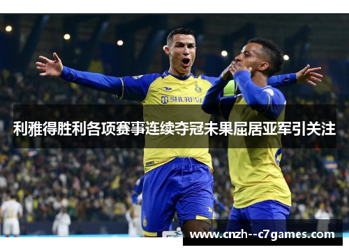 利雅得胜利各项赛事连续夺冠未果屈居亚军引关注