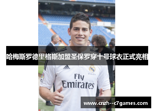 哈梅斯罗德里格斯加盟圣保罗穿十号球衣正式亮相 哈梅斯罗德里格斯加盟圣保罗穿十号球衣正式亮相