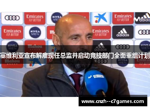 塞维利亚宣布解雇现任总监并启动竞技部门全面重组计划 塞维利亚宣布解雇现任总监并启动竞技部门全面重组计划