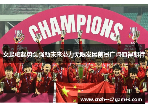 女足崛起势头强劲未来潜力无限发展前景广阔值得期待 女足崛起势头强劲未来潜力无限发展前景广阔值得期待