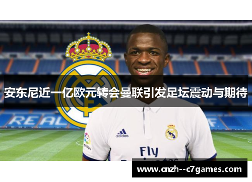 安东尼近一亿欧元转会曼联引发足坛震动与期待 安东尼近一亿欧元转会曼联引发足坛震动与期待