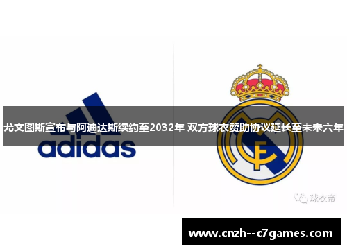 尤文图斯宣布与阿迪达斯续约至2032年 双方球衣赞助协议延长至未来六年 尤文图斯宣布与阿迪达斯续约至2032年 双方球衣赞助协议延长至未来六年