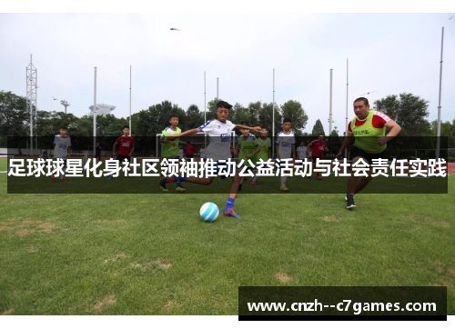 足球球星化身社区领袖推动公益活动与社会责任实践 足球球星化身社区领袖推动公益活动与社会责任实践