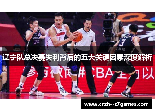 辽宁队总决赛失利背后的五大关键因素深度解析 辽宁队总决赛失利背后的五大关键因素深度解析