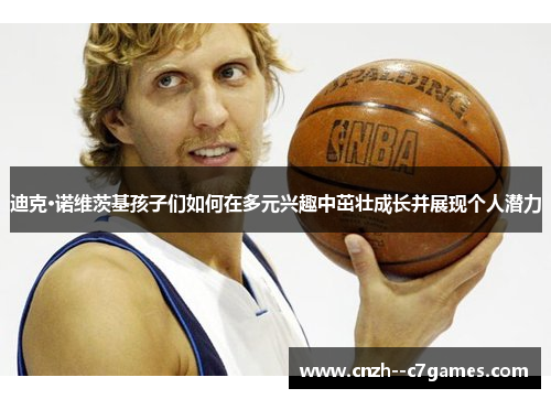 迪克·诺维茨基孩子们如何在多元兴趣中茁壮成长并展现个人潜力