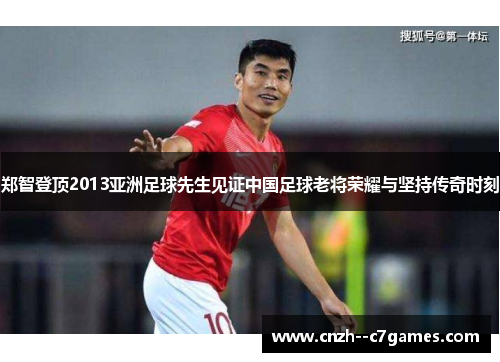 郑智登顶2013亚洲足球先生见证中国足球老将荣耀与坚持传奇时刻