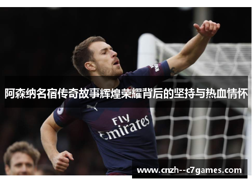 阿森纳名宿传奇故事辉煌荣耀背后的坚持与热血情怀