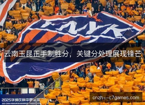 云南玉昆正手制胜分，关键分处理展现锋芒