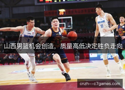 山西男篮机会创造，质量高低决定胜负走向